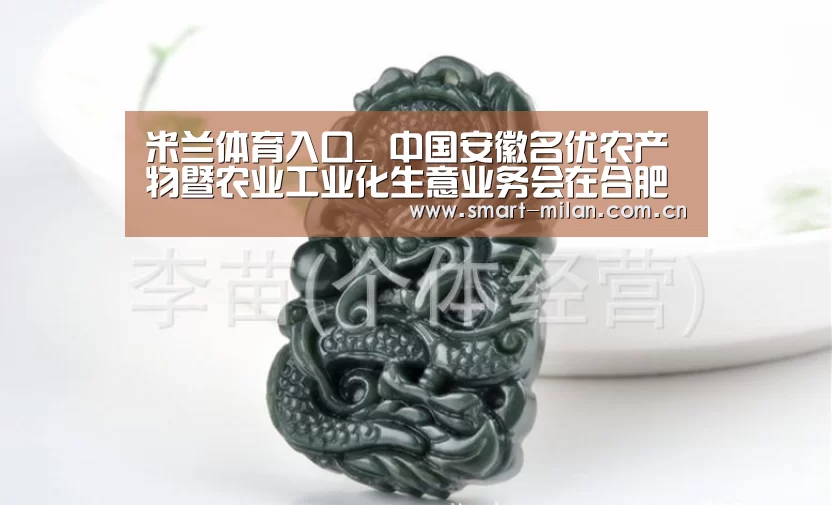 米兰体育入口_
中国安徽名优农产物暨农业工业化生意业务会在合